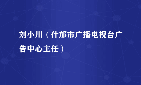 刘小川（什邡市广播电视台广告中心主任）