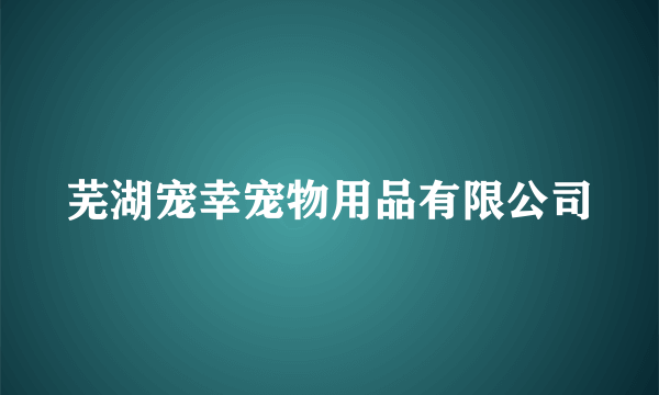 芜湖宠幸宠物用品有限公司