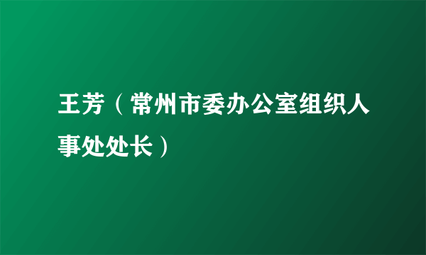 王芳（常州市委办公室组织人事处处长）