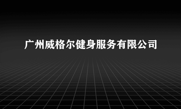 广州威格尔健身服务有限公司