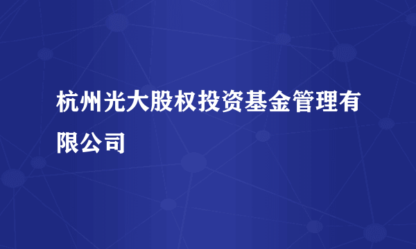 杭州光大股权投资基金管理有限公司