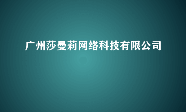 广州莎曼莉网络科技有限公司