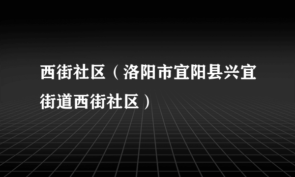 西街社区（洛阳市宜阳县兴宜街道西街社区）