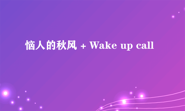 恼人的秋风 + Wake up call