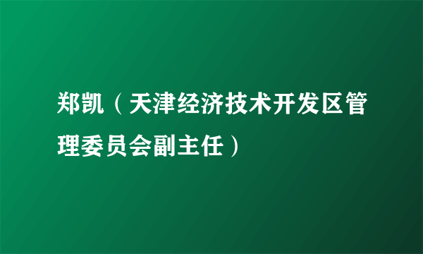 郑凯（天津经济技术开发区管理委员会副主任）