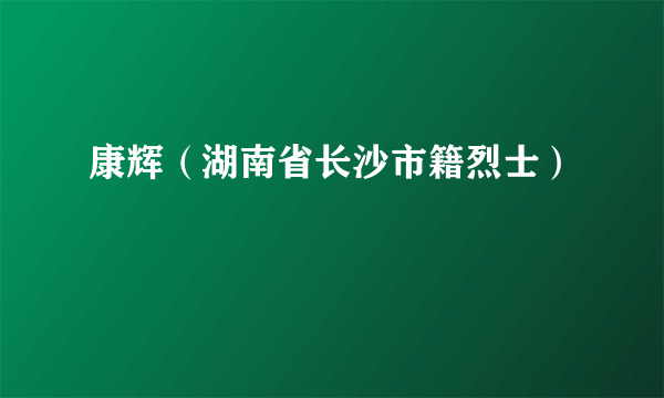 康辉（湖南省长沙市籍烈士）