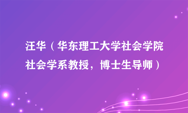 汪华（华东理工大学社会学院社会学系教授，博士生导师）