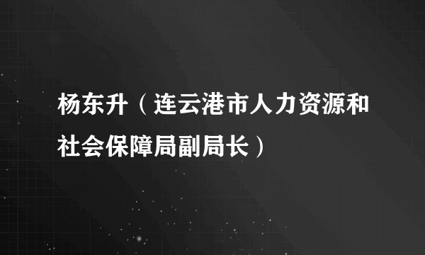 杨东升（连云港市人力资源和社会保障局副局长）