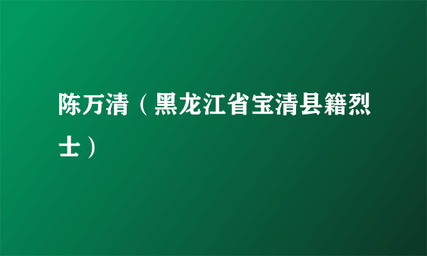 陈万清（黑龙江省宝清县籍烈士）