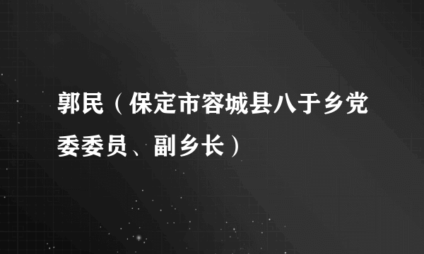 郭民（保定市容城县八于乡党委委员、副乡长）