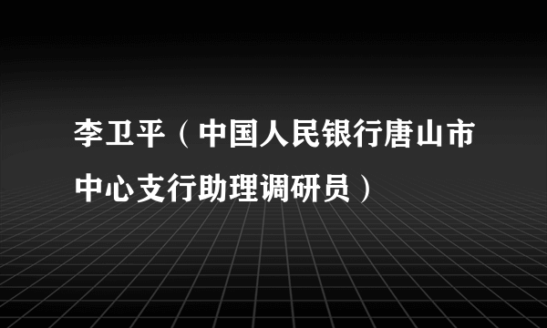 李卫平（中国人民银行唐山市中心支行助理调研员）