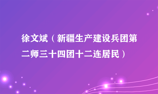 徐文斌（新疆生产建设兵团第二师三十四团十二连居民）