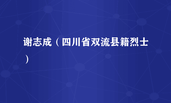 谢志成（四川省双流县籍烈士）