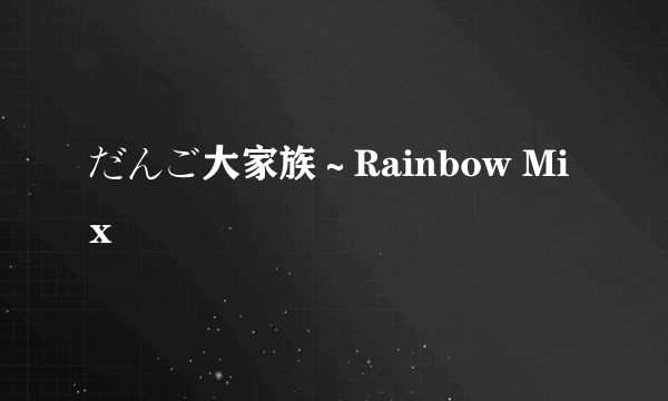 だんご大家族～Rainbow Mix