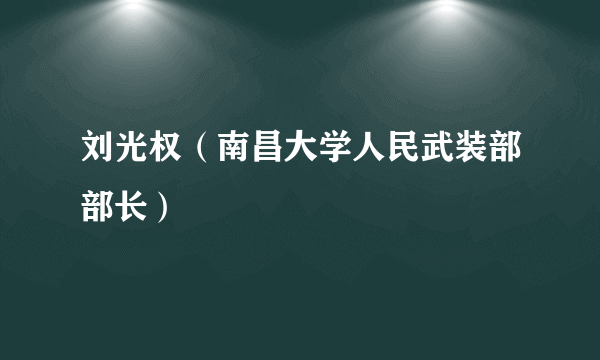 刘光权（南昌大学人民武装部部长）