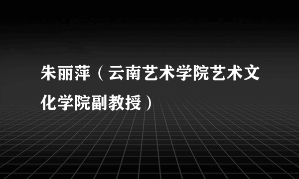 朱丽萍（云南艺术学院艺术文化学院副教授）