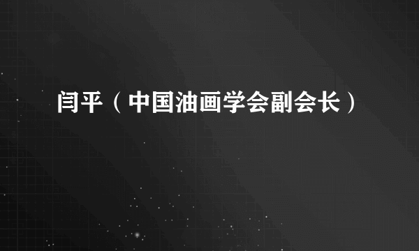 闫平（中国油画学会副会长）