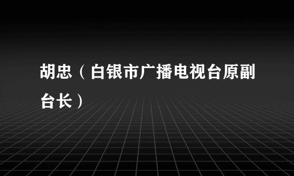 胡忠（白银市广播电视台原副台长）