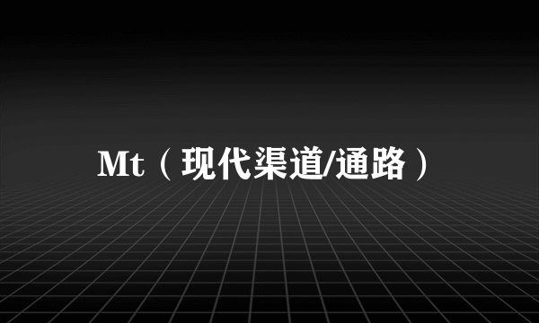 Mt（现代渠道/通路）