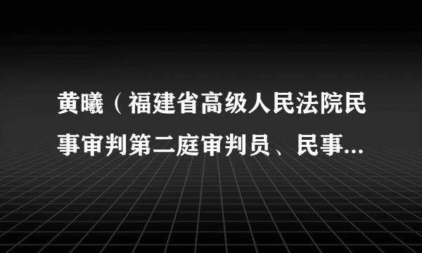 黄曦（福建省高级人民法院民事审判第二庭审判员、民事审判第四庭副庭长）