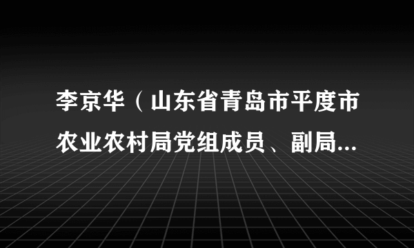 李京华（山东省青岛市平度市农业农村局党组成员、副局长、三级主任科员）