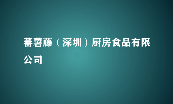 蕃薯藤（深圳）厨房食品有限公司