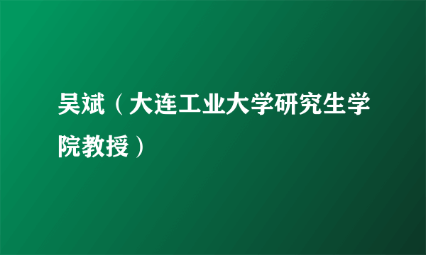 吴斌（大连工业大学研究生学院教授）