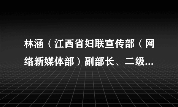 林涵（江西省妇联宣传部（网络新媒体部）副部长、二级调研员、江西东方女报社党支部书记）