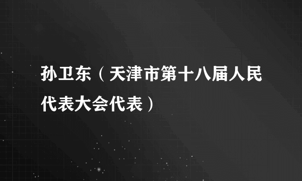 孙卫东（天津市第十八届人民代表大会代表）