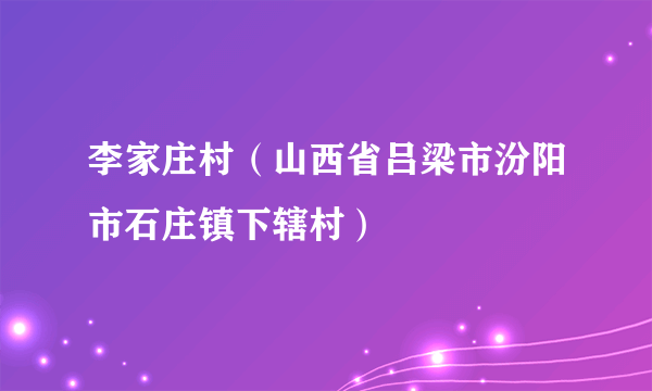 李家庄村（山西省吕梁市汾阳市石庄镇下辖村）