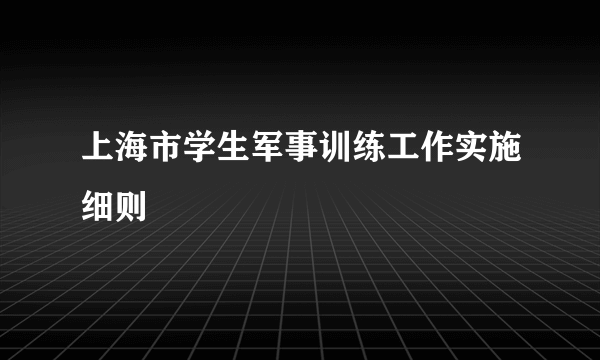 上海市学生军事训练工作实施细则