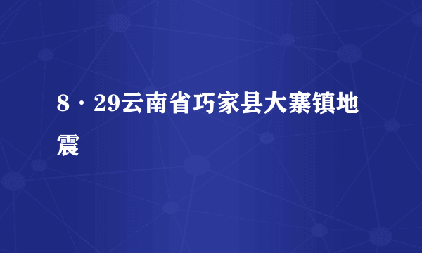 8·29云南省巧家县大寨镇地震