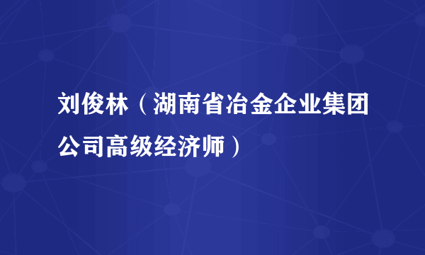 刘俊林（湖南省冶金企业集团公司高级经济师）