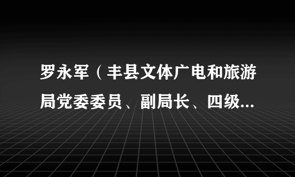 罗永军（丰县文体广电和旅游局党委委员、副局长、四级主任科员）