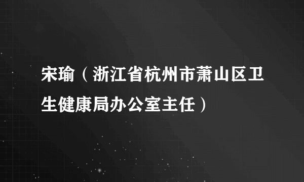 宋瑜（浙江省杭州市萧山区卫生健康局办公室主任）