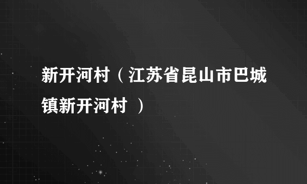 新开河村（江苏省昆山市巴城镇新开河村 ）