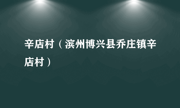 辛店村（滨州博兴县乔庄镇辛店村）