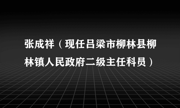 张成祥（现任吕梁市柳林县柳林镇人民政府二级主任科员）