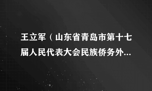 王立军（山东省青岛市第十七届人民代表大会民族侨务外事委员会副主任委员）