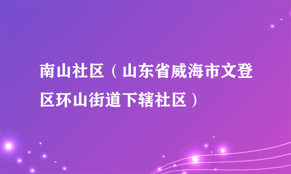 南山社区（山东省威海市文登区环山街道下辖社区）