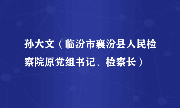 孙大文（临汾市襄汾县人民检察院原党组书记、检察长）