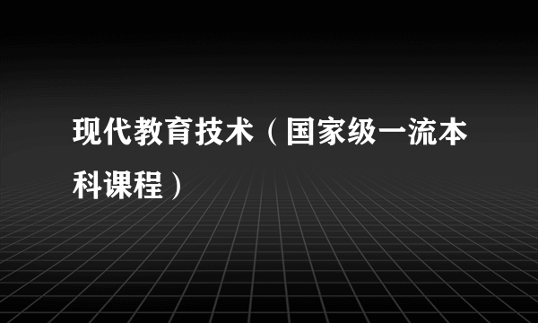 现代教育技术（国家级一流本科课程）