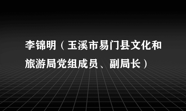 李锦明（玉溪市易门县文化和旅游局党组成员、副局长）