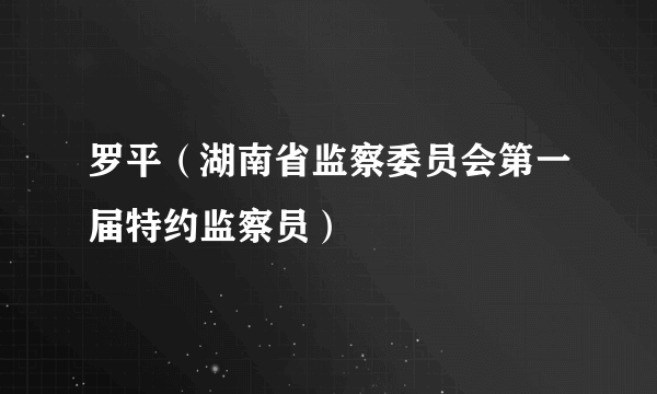 罗平（湖南省监察委员会第一届特约监察员）