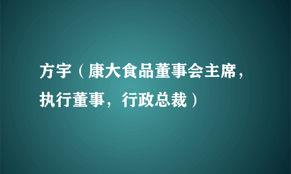 方宇（康大食品董事会主席，执行董事，行政总裁）