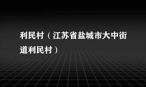 利民村（江苏省盐城市大中街道利民村）