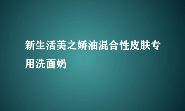 新生活美之娇油混合性皮肤专用洗面奶