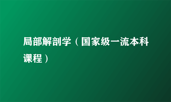 局部解剖学（国家级一流本科课程）