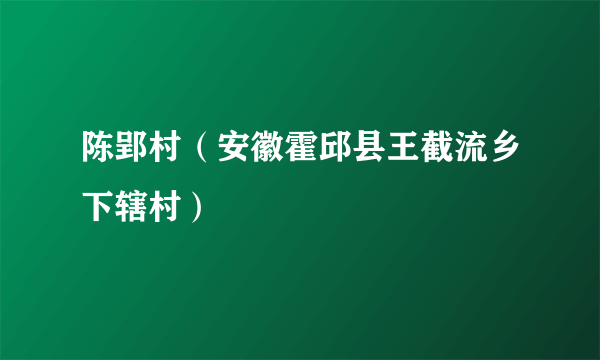 陈郢村（安徽霍邱县王截流乡下辖村）