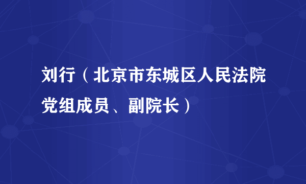 刘行（北京市东城区人民法院党组成员、副院长）